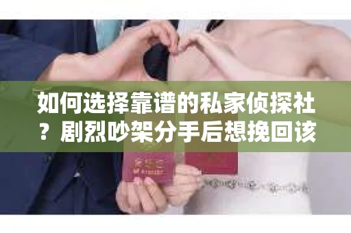 如何选择靠谱的私家侦探社？剧烈吵架分手后想挽回该怎么做？