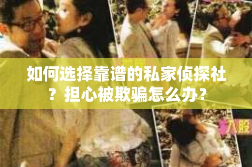 如何选择靠谱的私家侦探社?担心被欺骗怎么办? 如何选择靠谱的私家侦探社?担心被欺骗怎么办?