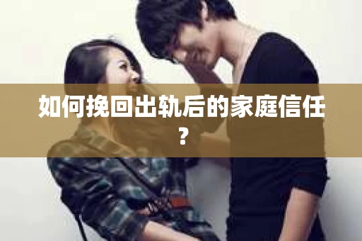 如何挽回出轨后的家庭信任? 如何挽回出轨后的家庭信任?