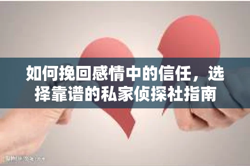 如何挽回感情中的信任，选择靠谱的私家侦探社指南