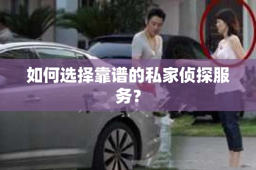 如何选择靠谱的私家侦探服务? 如何选择靠谱的私家侦探服务?