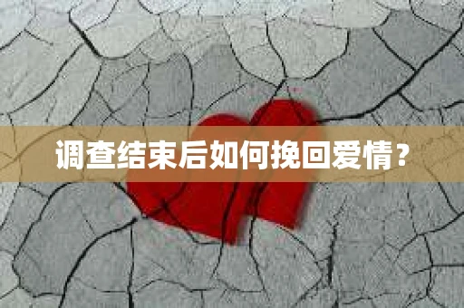 调查结束后如何挽回爱情？