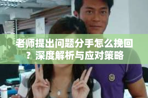 老师提出问题分手怎么挽回？深度解析与应对策略