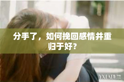 分手了，如何挽回感情并重归于好？