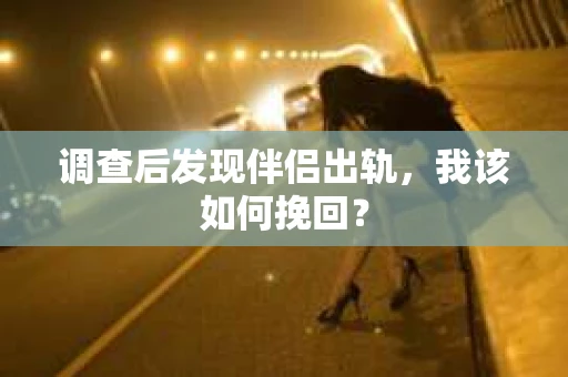 调查后发现伴侣出轨,我该如何挽回? 调查后发现伴侣出轨,我该如何挽回?