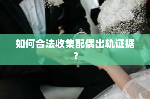 如何合法收集配偶出轨证据？