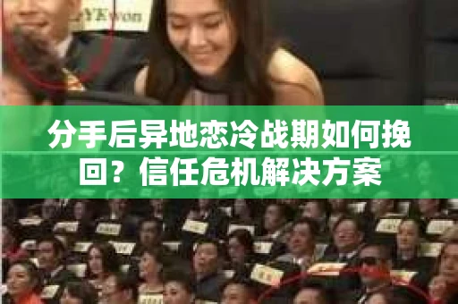 分手后异地恋冷战期如何挽回?信任危机解决方案 分手后异地恋冷战期如何挽回?信任危机解决方案