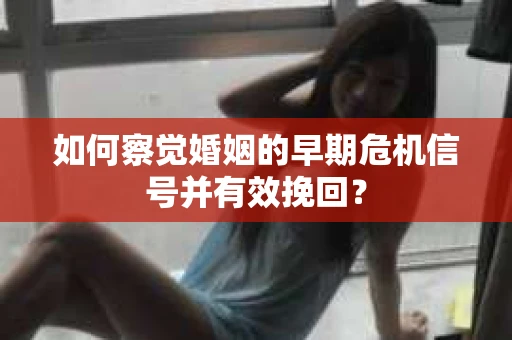 如何察觉婚姻的早期危机信号并有效挽回? 如何察觉婚姻的早期危机信号并有效挽回?