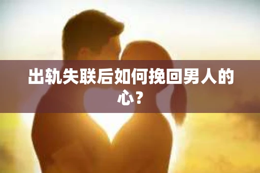 出轨失联后如何挽回男人的心？