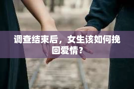 调查结束后，女生该如何挽回爱情？