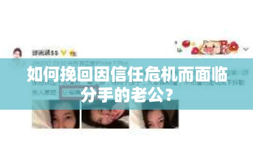 如何挽回因信任危机而面临分手的老公? 如何挽回因信任危机而面临分手的老公?