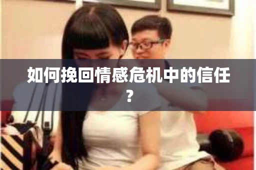如何挽回情感危机中的信任？