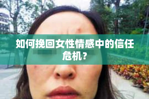 如何挽回女性情感中的信任危机？