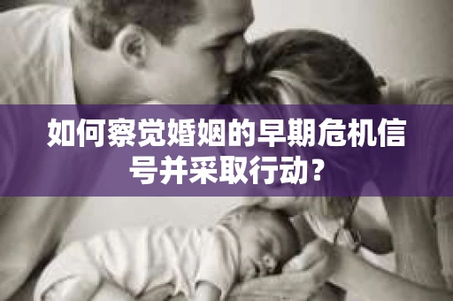 如何察觉婚姻的早期危机信号并采取行动? 如何察觉婚姻的早期危机信号并采取行动?