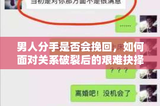 男人分手是否会挽回,如何面对关系破裂后的艰难抉择? 男人分手是否会挽回,如何面对关系破裂后的艰难抉择?