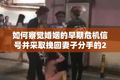 如何察觉婚姻的早期危机信号并采取挽回妻子分手的21天法则? 如何察觉婚姻的早期危机信号并采取挽回妻子分手的21天法则?