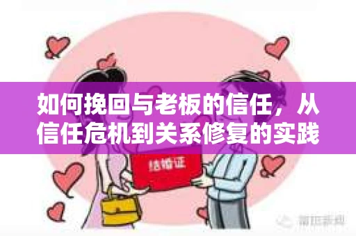 如何挽回与老板的信任，从信任危机到关系修复的实践指南