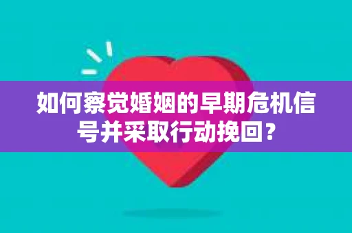 如何察觉婚姻的早期危机信号并采取行动挽回? 如何察觉婚姻的早期危机信号并采取行动挽回?