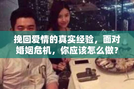 挽回爱情的真实经验，面对婚姻危机，你应该怎么做？