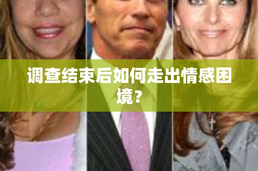 调查结束后如何走出情感困境？