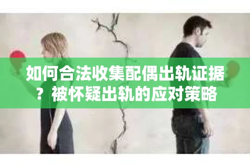 如何合法收集配偶出轨证据?被怀疑出轨的应对策略 如何合法收集配偶出轨证据?被怀疑出轨的应对策略