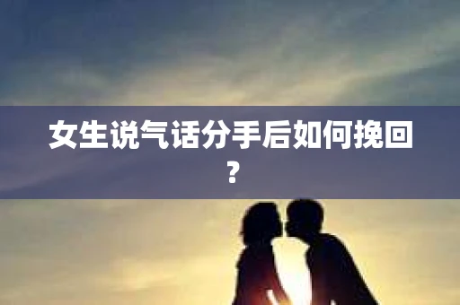女生说气话分手后如何挽回？