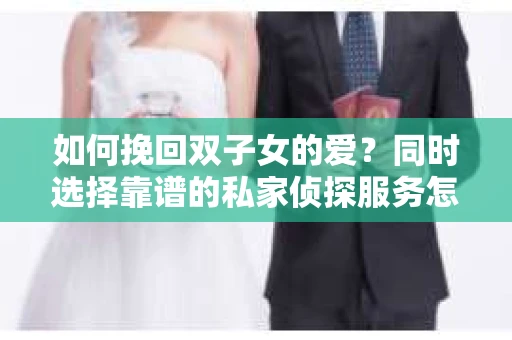 如何挽回双子女的爱？同时选择靠谱的私家侦探服务怎么办？