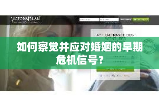 如何察觉并应对婚姻的早期危机信号? 如何察觉并应对婚姻的早期危机信号?