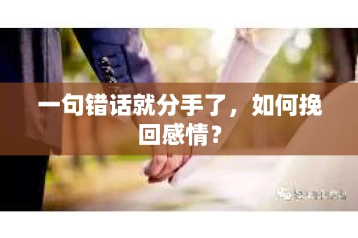 一句错话就分手了，如何挽回感情？