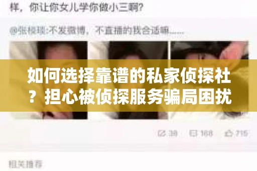 如何选择靠谱的私家侦探社?担心被侦探服务骗局困扰怎么办? 如何选择靠谱的私家侦探社?担心被侦探服务骗局困扰怎么办?