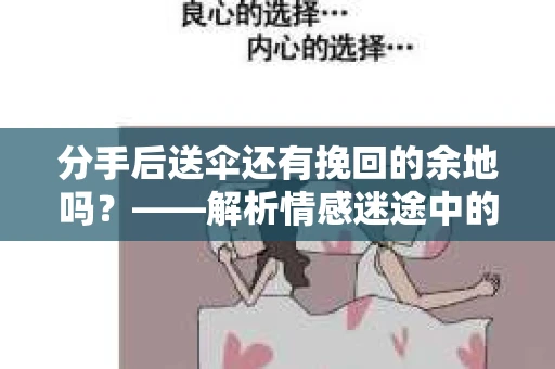 分手后送伞还有挽回的余地吗?——解析情感迷途中的决策 分手后送伞还有挽回的余地吗?——解析情感迷途中的决策