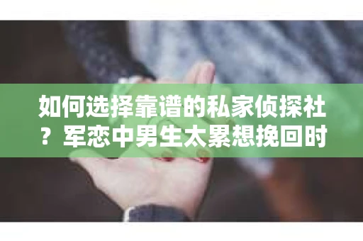 如何选择靠谱的私家侦探社？军恋中男生太累想挽回时怎么办？