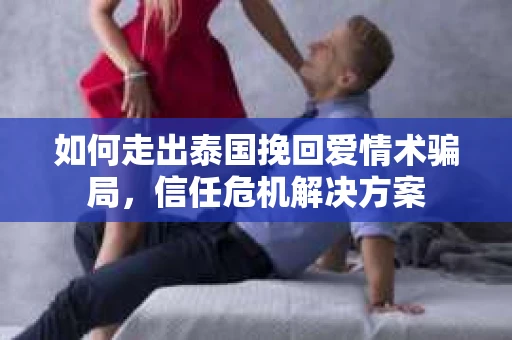如何走出泰国挽回爱情术骗局，信任危机解决方案