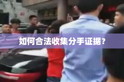 如何合法收集分手证据? 如何合法收集分手证据?