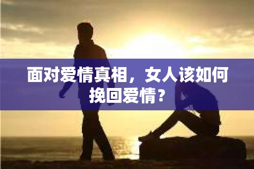 面对爱情真相，女人该如何挽回爱情？