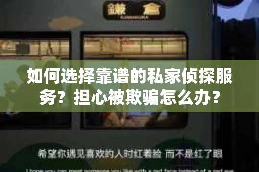 如何选择靠谱的私家侦探服务?担心被欺骗怎么办? 如何选择靠谱的私家侦探服务?担心被欺骗怎么办?