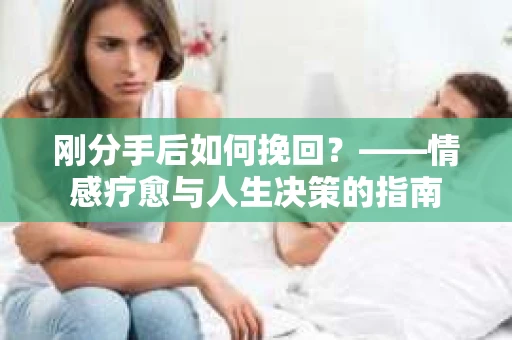 刚分手后如何挽回？——情感疗愈与人生决策的指南