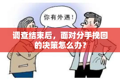 调查结束后，面对分手挽回的决策怎么办？