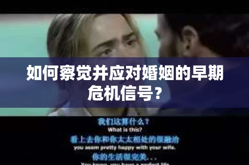 如何察觉并应对婚姻的早期危机信号？