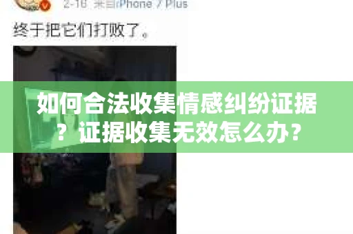 如何合法收集情感纠纷证据？证据收集无效怎么办？