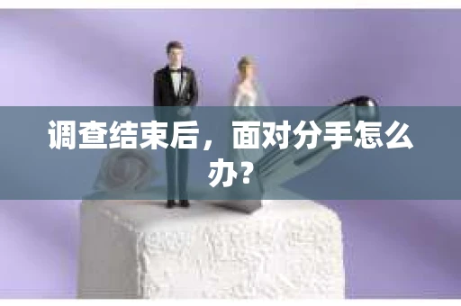 调查结束后，面对分手怎么办？