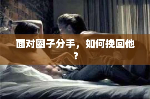 面对圈子分手，如何挽回他？