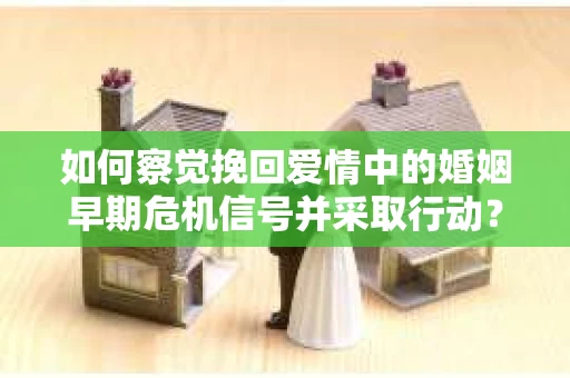 如何察觉挽回爱情中的婚姻早期危机信号并采取行动？