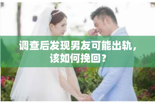 调查后发现男友可能出轨，该如何挽回？