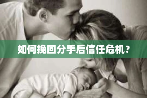 如何挽回分手后信任危机？