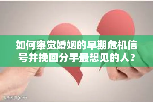 如何察觉婚姻的早期危机信号并挽回分手最想见的人？