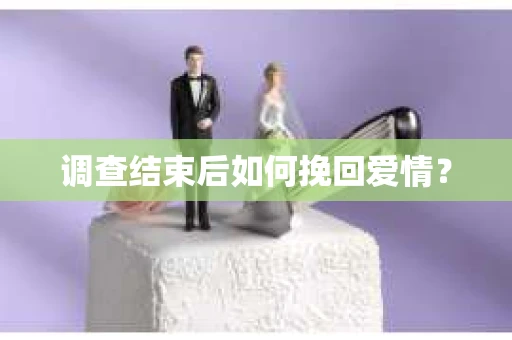 调查结束后如何挽回爱情？