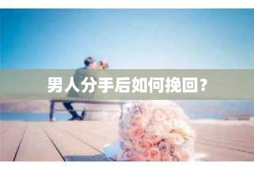 男人分手后如何挽回？