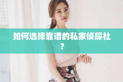 如何选择靠谱的私家侦探社？