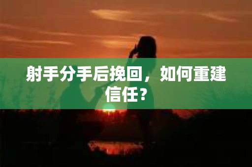 射手分手后挽回，如何重建信任？